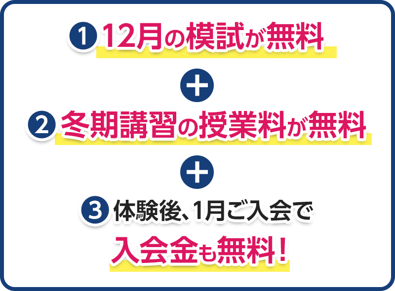 ①12月の模試が無料、②冬期講習の授業料が無料、③体験後、1月ご入会で 入会金も無料!